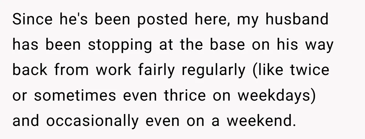 Since he's been posted here, my husband has been stopping at the base on his way back from work fairly regularly (like twice or sometimes even thrice on weekdays) and...