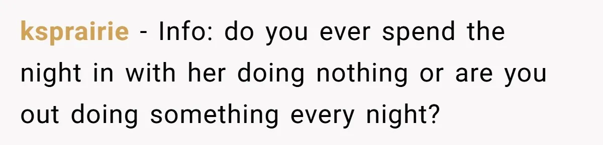 ksprairie − Info: do you ever spend the night in with her doing nothing or are you out doing something every night?