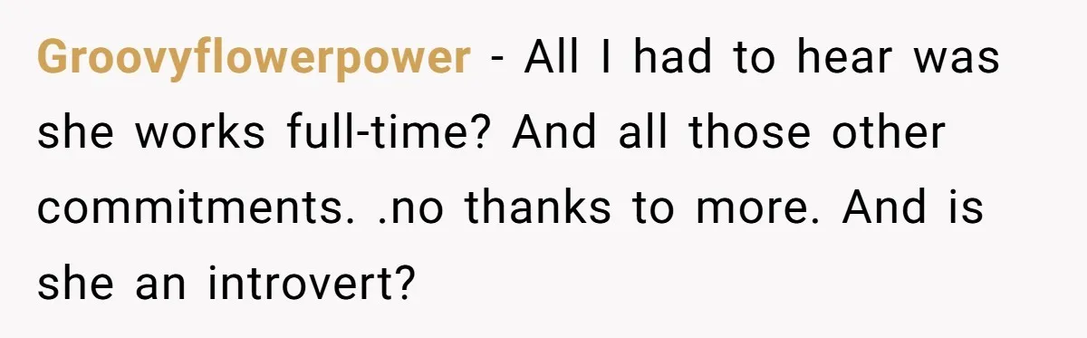 Groovyflowerpower − All I had to hear was she works full-time? And all those other commitments. .no thanks to more. And is she an introvert?