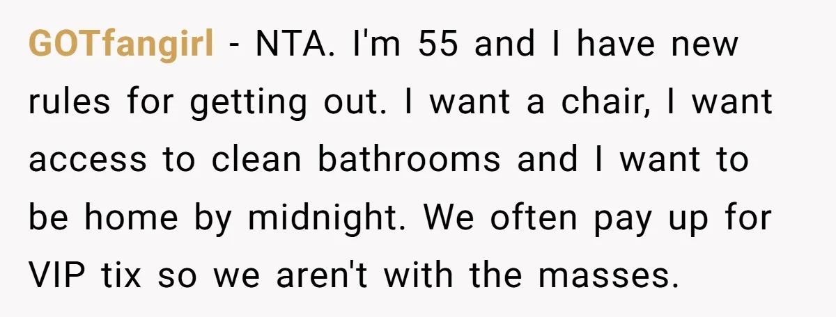 GOTfangirl − NTA. I'm 55 and I have new rules for getting out. I want a chair, I want access to clean bathrooms and I want to be home by...