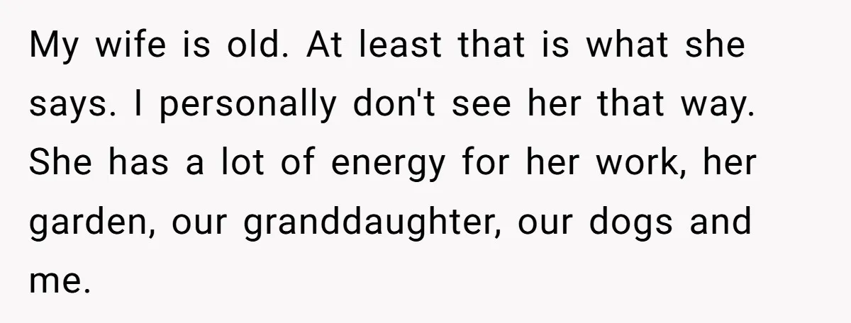 My wife is old. At least that is what she says. I personally don't see her that way. She has a lot of energy for her work, her garden, our...