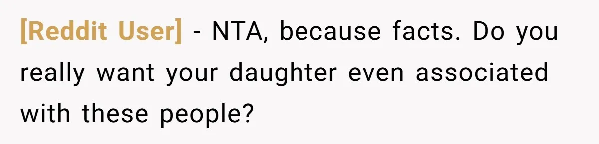 [Reddit User] − NTA, because facts. Do you really want your daughter even associated with these people?