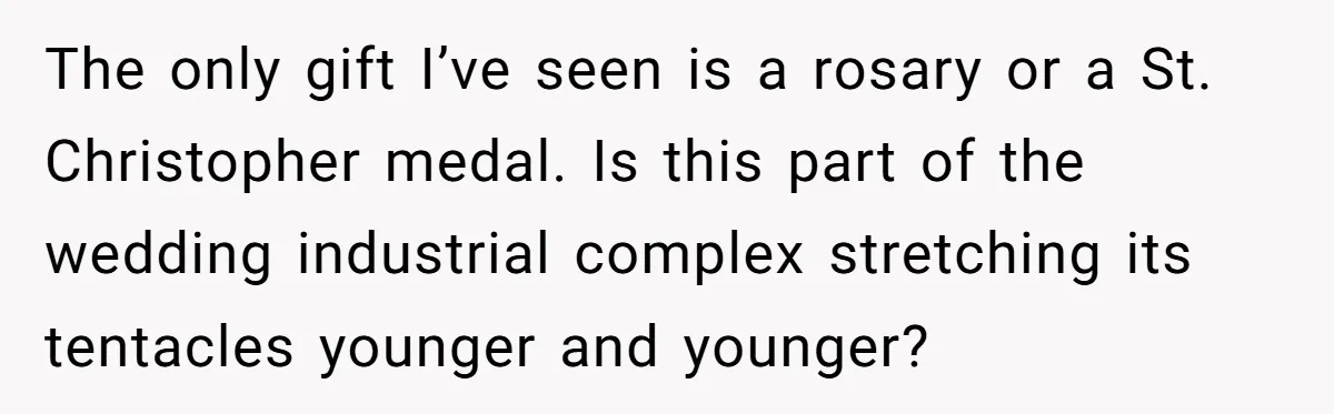The only gift I’ve seen is a rosary or a St. Christopher medal. Is this part of the wedding industrial complex stretching its tentacles younger and younger?