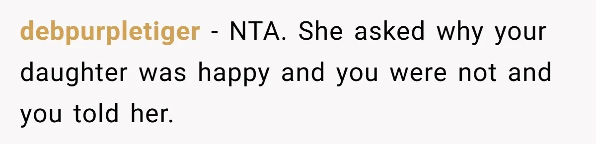 debpurpletiger − NTA. She asked why your daughter was happy and you were not and you told her.