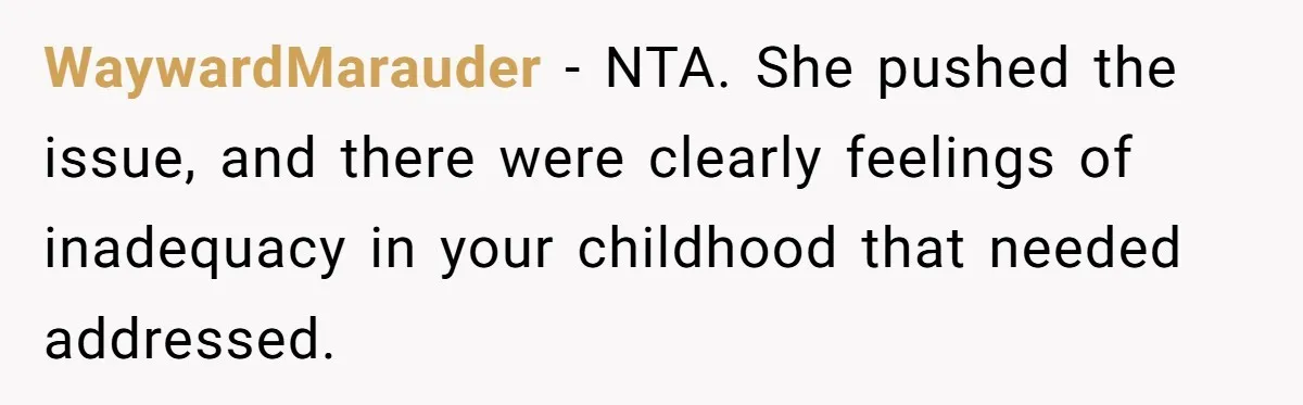 WaywardMarauder − NTA. She pushed the issue, and there were clearly feelings of inadequacy in your childhood that needed addressed.