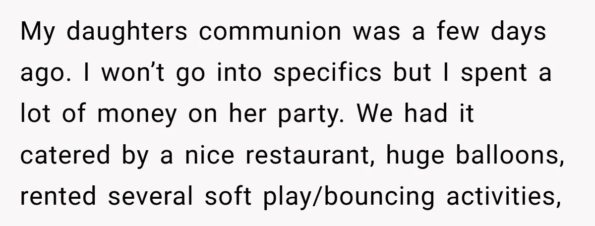My daughters communion was a few days ago. I won’t go into specifics but I spent a lot of money on her party. We had it catered by a nice...
