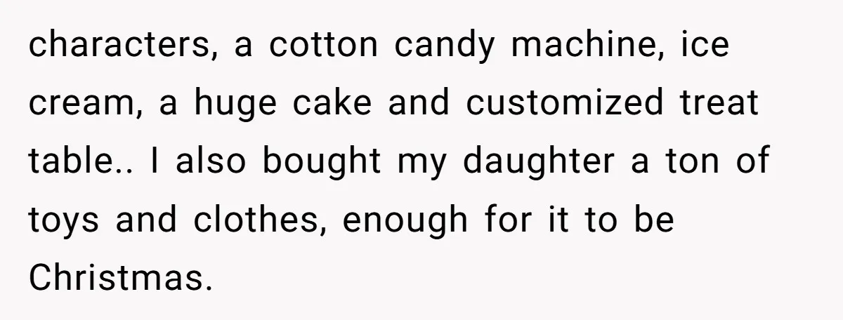 characters, a cotton candy machine, ice cream, a huge cake and customized treat table.. I also bought my daughter a ton of toys and clothes, enough for it to be...
