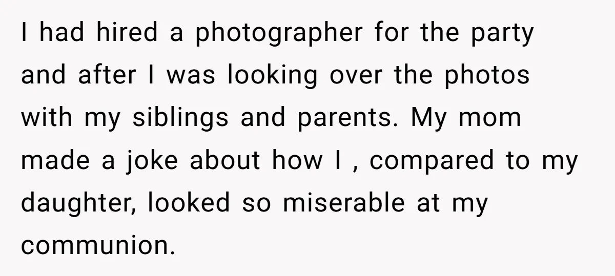 I had hired a photographer for the party and after I was looking over the photos with my siblings and parents. My mom made a joke about how I ,...