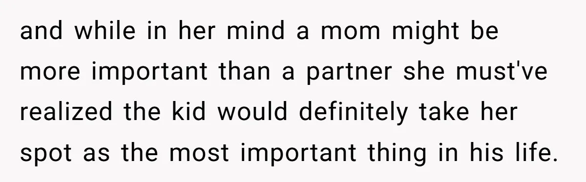 and while in her mind a mom might be more important than a partner she must've realized the kid would definitely take her spot as the most important thing in...