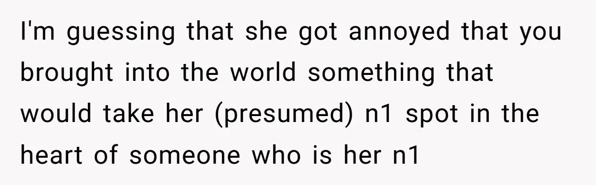 I'm guessing that she got annoyed that you brought into the world something that would take her (presumed) n1 spot in the heart of someone who is her n1