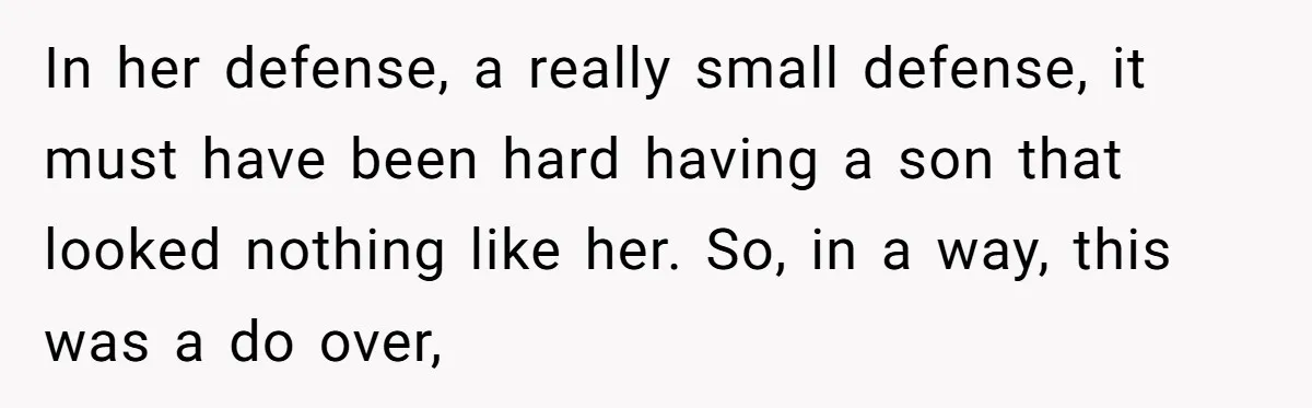 In her defense, a really small defense, it must have been hard having a son that looked nothing like her. So, in a way, this was a do over,