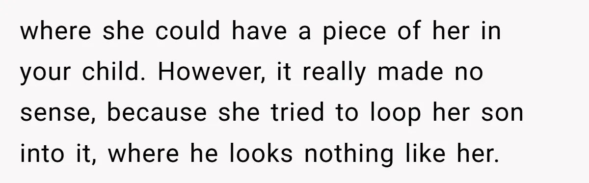 where she could have a piece of her in your child. However, it really made no sense, because she tried to loop her son into it, where he looks nothing...
