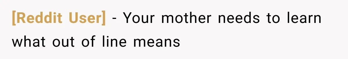[Reddit User] − Your mother needs to learn what out of line means