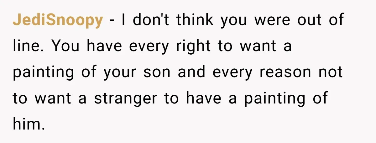 JediSnoopy − I don't think you were out of line. You have every right to want a painting of your son and every reason not to want a stranger to...