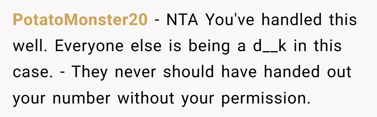 PotatoMonster20 − NTA You've handled this well. Everyone else is being a d__k in this case. - They never should have handed out your number without your permission.
