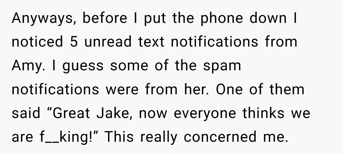 Anyways, before I put the phone down I noticed 5 unread text notifications from Amy. I guess some of the spam notifications were from her. One of them said “Great...