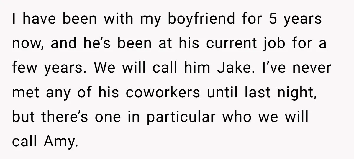I have been with my boyfriend for 5 years now, and he’s been at his current job for a few years. We will call him Jake. I’ve never met any...
