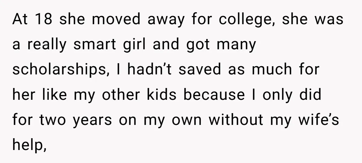 At 18 she moved away for college, she was a really smart girl and got many scholarships, I hadn’t saved as much for her like my other kids because I...
