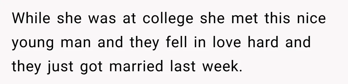 While she was at college she met this nice young man and they fell in love hard and they just got married last week.