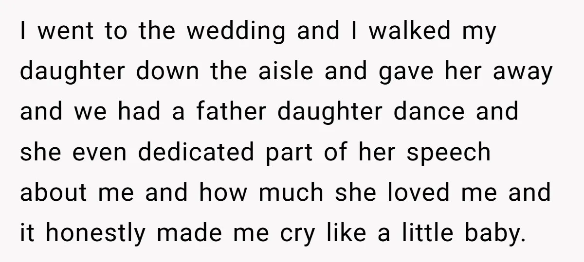 I went to the wedding and I walked my daughter down the aisle and gave her away and we had a father daughter dance and she even dedicated part of...