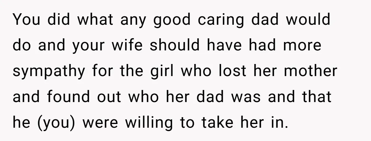 You did what any good caring dad would do and your wife should have had more sympathy for the girl who lost her mother and found out who her dad...