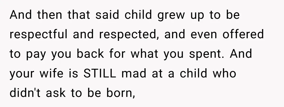 And then that said child grew up to be respectful and respected, and even offered to pay you back for what you spent. And your wife is STILL mad at...