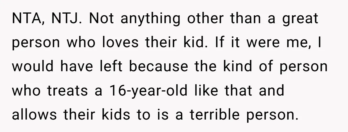 NTA, NTJ. Not anything other than a great person who loves their kid. If it were me, I would have left because the kind of person who treats a 16-year-old...