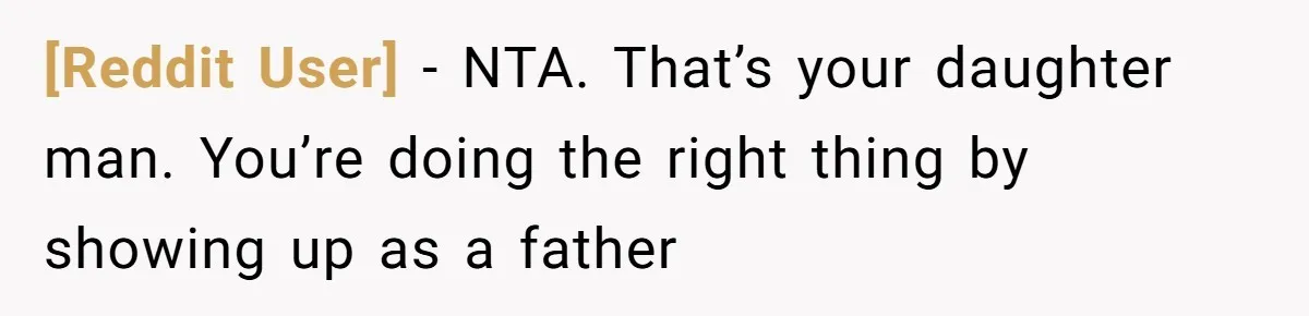 [Reddit User] − NTA. That’s your daughter man. You’re doing the right thing by showing up as a father