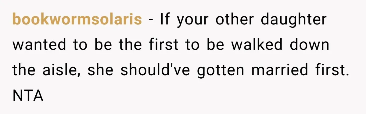 bookwormsolaris − If your other daughter wanted to be the first to be walked down the aisle, she should've gotten married first. NTA
