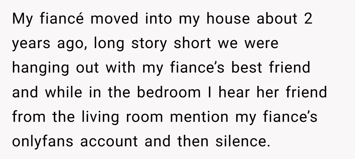 My fiancé moved into my house about 2 years ago, long story short we were hanging out with my fiance’s best friend and while in the bedroom I hear her...