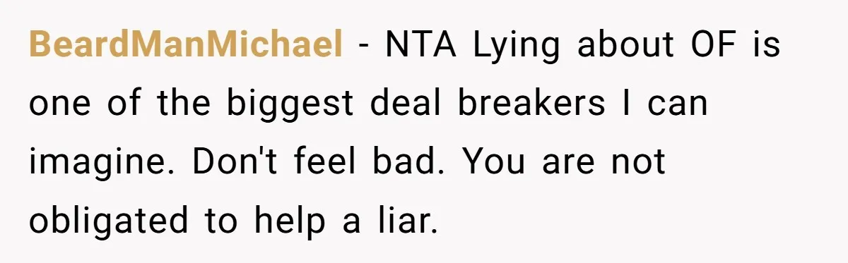 BeardManMichael − NTA Lying about OF is one of the biggest deal breakers I can imagine. Don't feel bad. You are not obligated to help a liar.