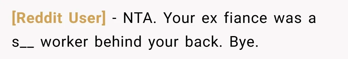 [Reddit User] − NTA. Your ex fiance was a s__ worker behind your back. Bye.