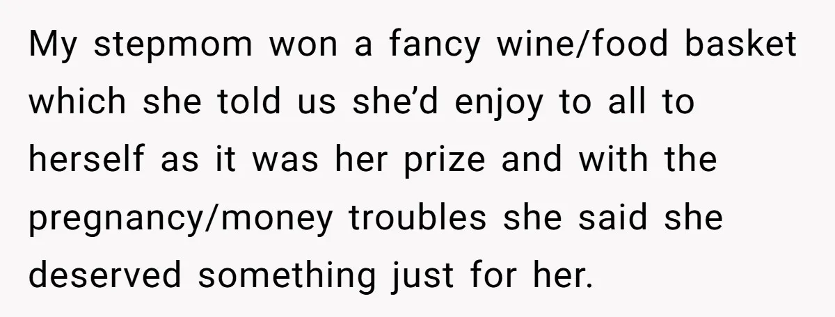 My stepmom won a fancy wine/food basket which she told us she’d enjoy to all to herself as it was her prize and with the pregnancy/money troubles she said she...