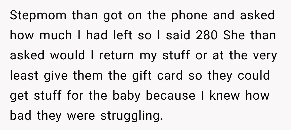 Stepmom than got on the phone and asked how much I had left so I said 280 She than asked would I return my stuff or at the very least...