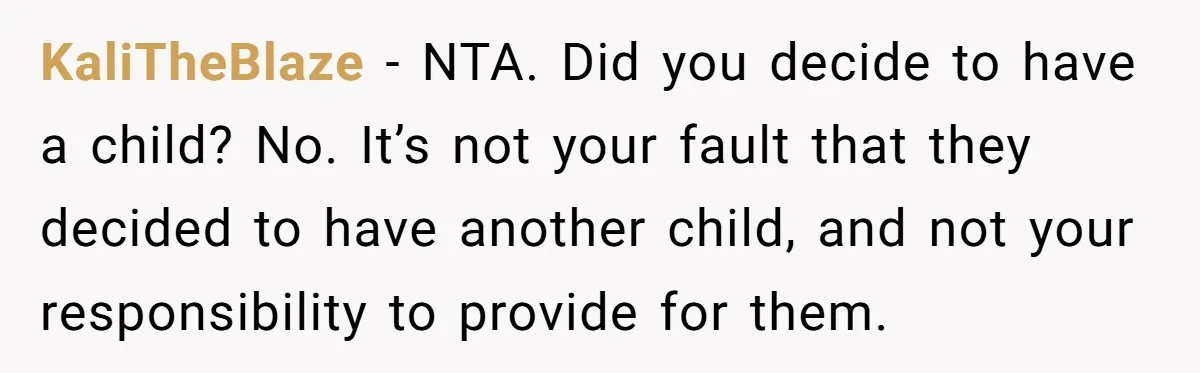 KaliTheBlaze − NTA. Did you decide to have a child? No. It’s not your fault that they decided to have another child, and not your responsibility to provide for them.