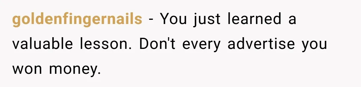 goldenfingernails − You just learned a valuable lesson. Don't every advertise you won money.