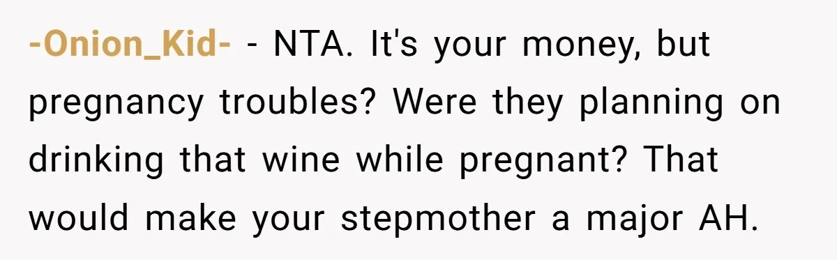 -Onion_Kid- − NTA. It's your money, but pregnancy troubles? Were they planning on drinking that wine while pregnant? That would make your stepmother a major AH.