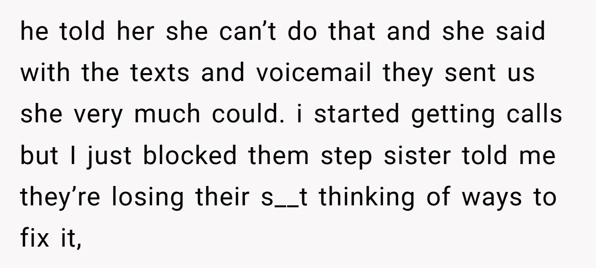 he told her she can’t do that and she said with the texts and voicemail they sent us she very much could. i started getting calls but I just blocked...