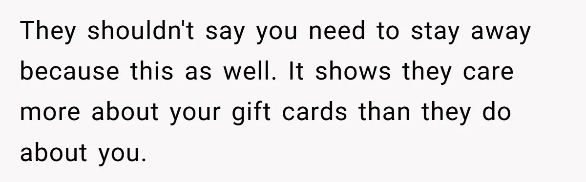 They shouldn't say you need to stay away because this as well. It shows they care more about your gift cards than they do about you.