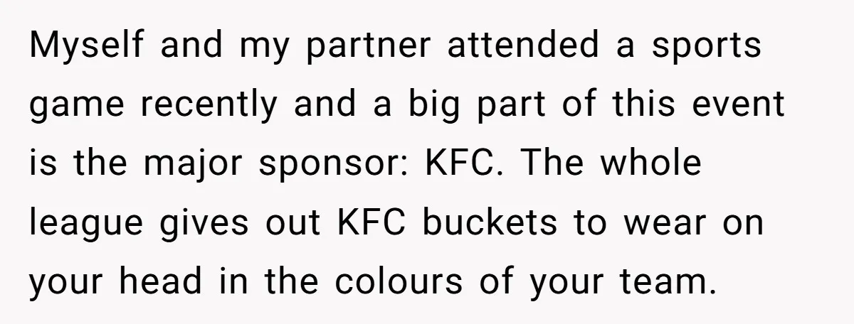 Myself and my partner attended a sports game recently and a big part of this event is the major sponsor: KFC. The whole league gives out KFC buckets to wear...