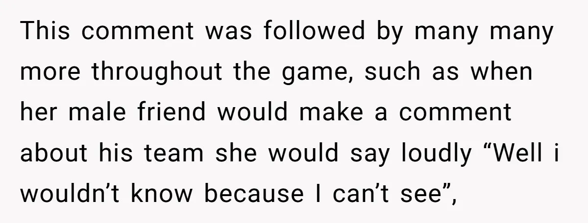This comment was followed by many many more throughout the game, such as when her male friend would make a comment about his team she would say loudly “Well i...