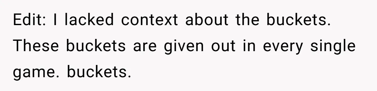 Edit: I lacked context about the buckets. These buckets are given out in every single game. buckets.