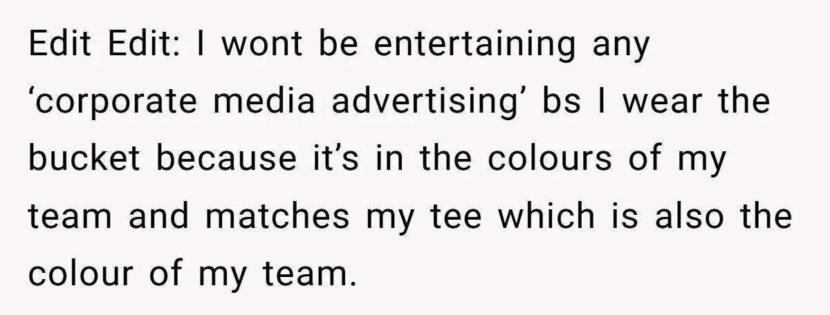 Edit Edit: I wont be entertaining any ‘corporate media advertising’ bs I wear the bucket because it’s in the colours of my team and matches my tee which is also...