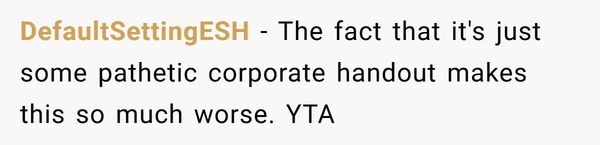 DefaultSettingESH − The fact that it's just some pathetic corporate handout makes this so much worse. YTA