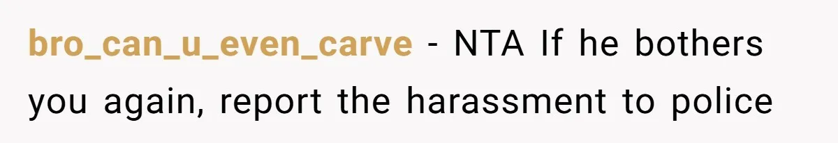 bro_can_u_even_carve − NTA If he bothers you again, report the harassment to police