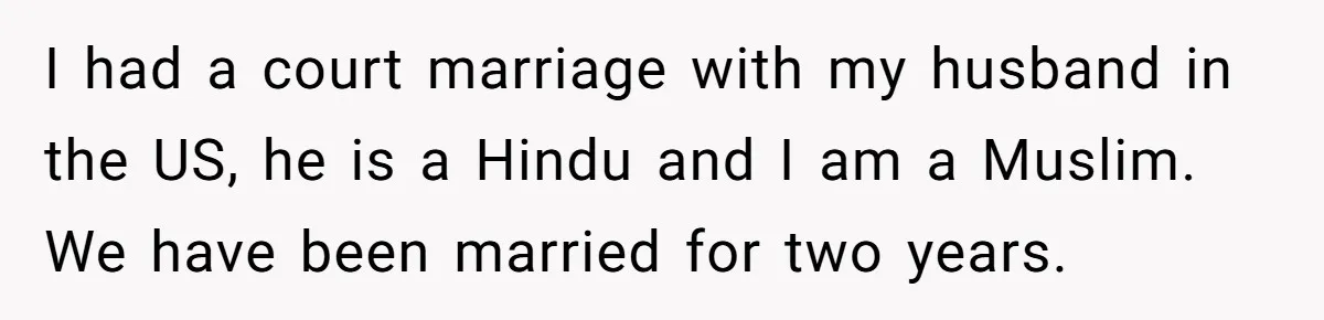 I had a court marriage with my husband in the US, he is a Hindu and I am a Muslim. We have been married for two years.