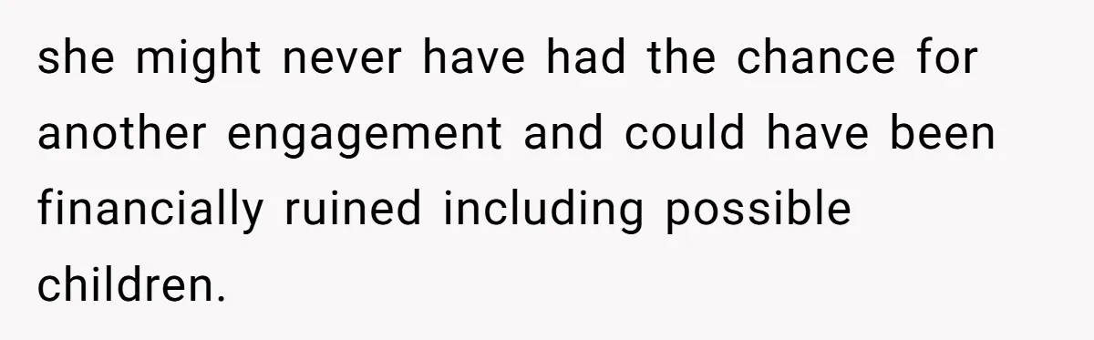 she might never have had the chance for another engagement and could have been financially ruined including possible children.