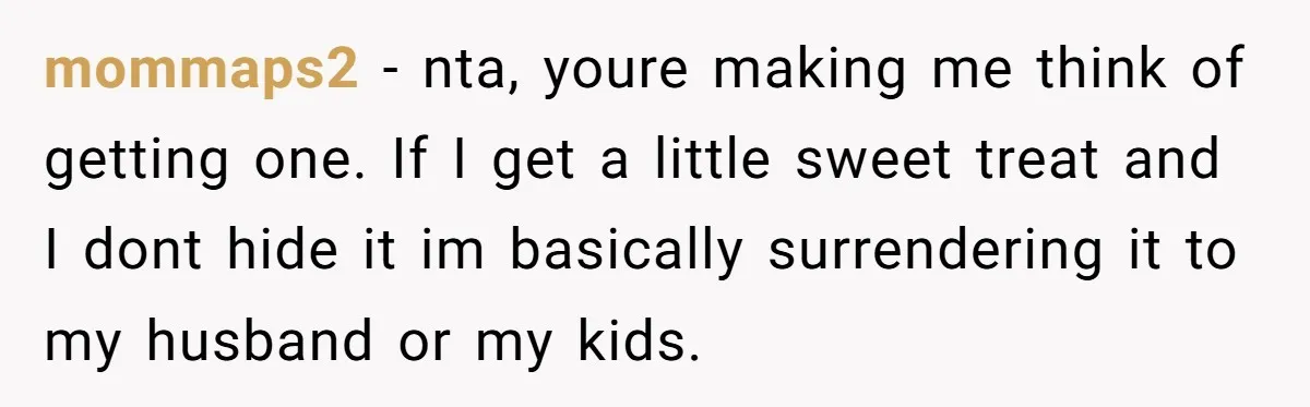 mommaps2 − nta, youre making me think of getting one. If I get a little sweet treat and I dont hide it im basically surrendering it to my husband or...