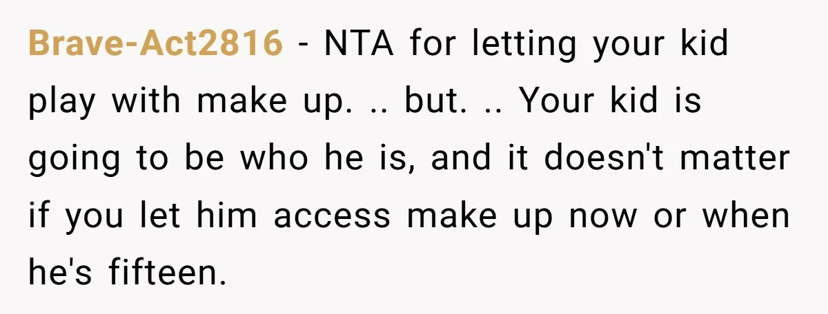 Brave-Act2816 − NTA for letting your kid play with make up. .. but. .. Your kid is going to be who he is, and it doesn't matter if you let...