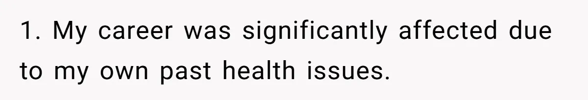 1. My career was significantly affected due to my own past health issues.
